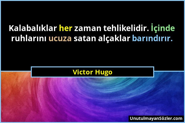 Victor Hugo - Kalabalıklar her zaman tehlikelidir. İçinde ruhlarını ucuza satan alçaklar barındırır....