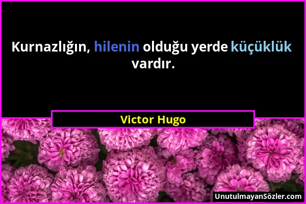 Victor Hugo - Kurnazlığın, hilenin olduğu yerde küçüklük vardır....