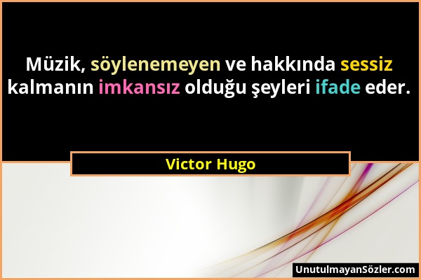 Victor Hugo - Müzik, söylenemeyen ve hakkında sessiz kalmanın imkansız olduğu şeyleri ifade eder....