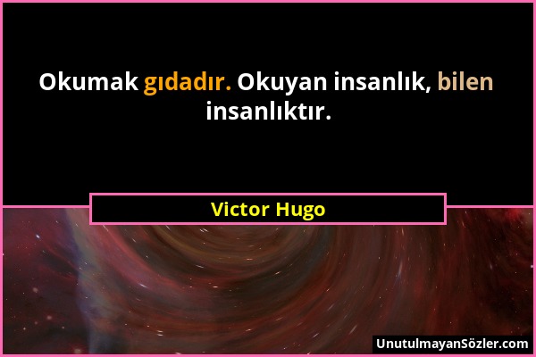 Victor Hugo - Okumak gıdadır. Okuyan insanlık, bilen insanlıktır....