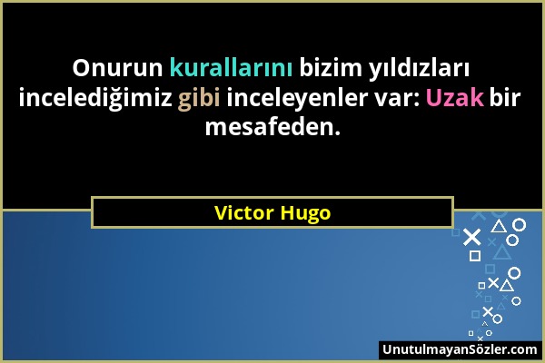 Victor Hugo - Onurun kurallarını bizim yıldızları incelediğimiz gibi inceleyenler var: Uzak bir mesafeden....