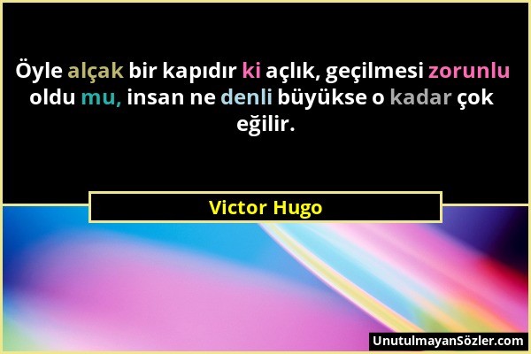 Victor Hugo - Öyle alçak bir kapıdır ki açlık, geçilmesi zorunlu oldu mu, insan ne denli büyükse o kadar çok eğilir....