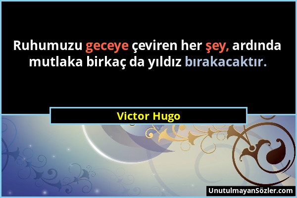 Victor Hugo - Ruhumuzu geceye çeviren her şey, ardında mutlaka birkaç da yıldız bırakacaktır....