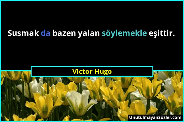 Victor Hugo - Susmak da bazen yalan söylemekle eşittir....