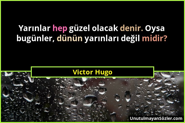 Victor Hugo - Yarınlar hep güzel olacak denir. Oysa bugünler, dünün yarınları değil midir?...