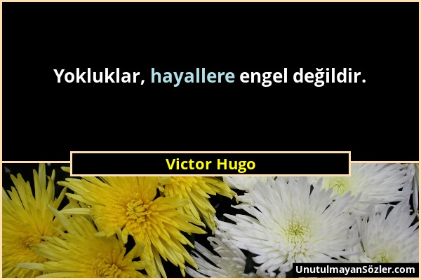 Victor Hugo - Yokluklar, hayallere engel değildir....