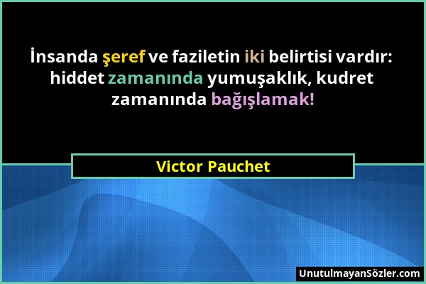 Victor Pauchet - İnsanda şeref ve faziletin iki belirtisi vardır: hiddet zamanında yumuşaklık, kudret zamanında bağışlamak!...