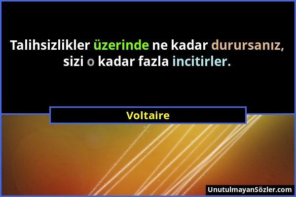 Voltaire - Talihsizlikler üzerinde ne kadar durursanız, sizi o kadar fazla incitirler....