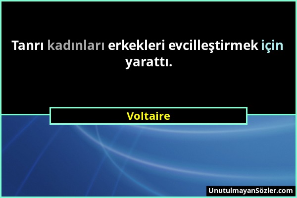 Voltaire - Tanrı kadınları erkekleri evcilleştirmek için yarattı....