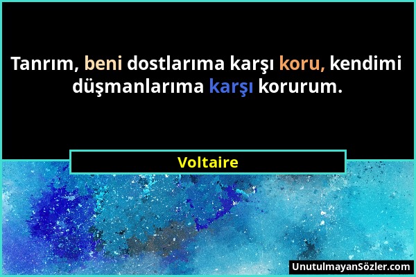 Voltaire - Tanrım, beni dostlarıma karşı koru, kendimi düşmanlarıma karşı korurum....