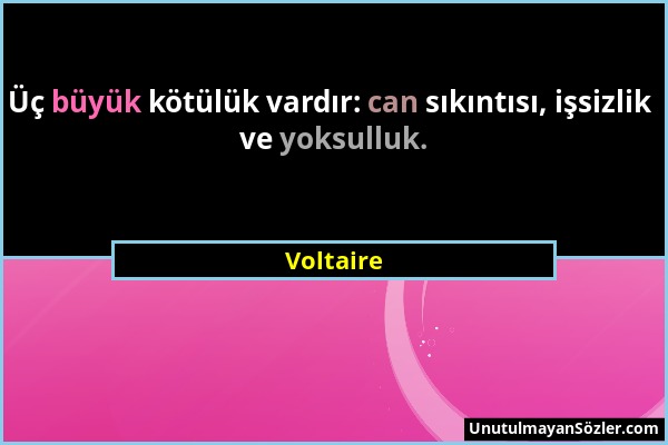 Voltaire - Üç büyük kötülük vardır: can sıkıntısı, işsizlik ve yoksulluk....