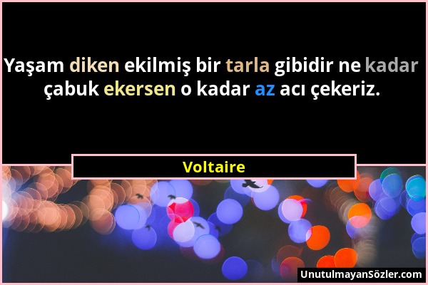 Voltaire - Yaşam diken ekilmiş bir tarla gibidir ne kadar çabuk ekersen o kadar az acı çekeriz....