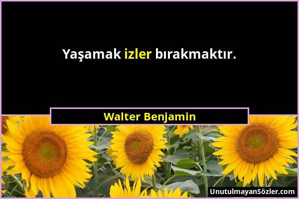 Walter Benjamin - Yaşamak izler bırakmaktır....