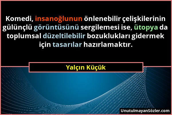 Yalçın Küçük - Komedi, insanoğlunun önlenebilir çelişkilerinin gülünçlü görüntüsünü sergilemesi ise, ütopya da toplumsal düzeltilebilir bozuklukları g...