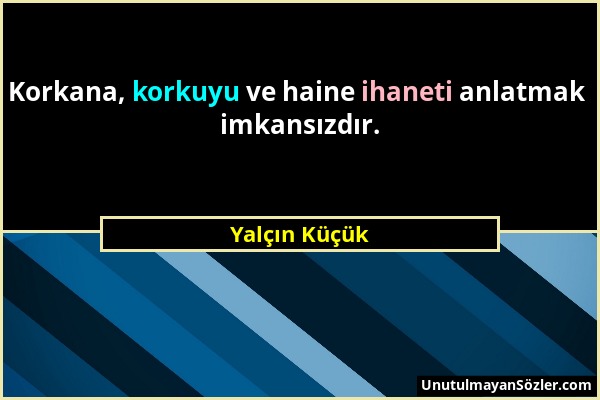 Yalçın Küçük - Korkana, korkuyu ve haine ihaneti anlatmak imkansızdır....