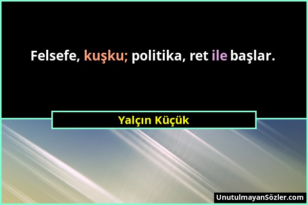 Yalçın Küçük - Felsefe, kuşku; politika, ret ile başlar....