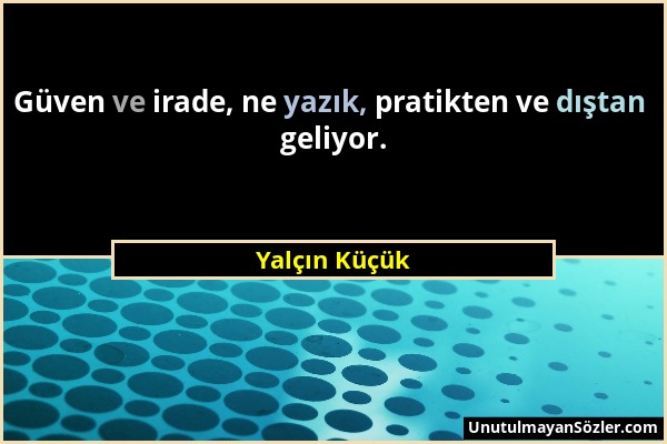 Yalçın Küçük - Güven ve irade, ne yazık, pratikten ve dıştan geliyor....