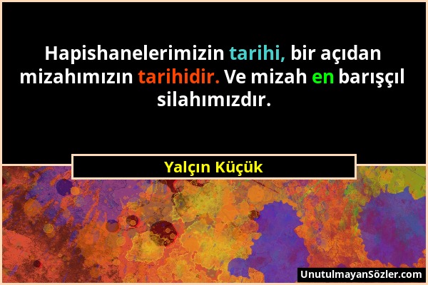 Yalçın Küçük - Hapishanelerimizin tarihi, bir açıdan mizahımızın tarihidir. Ve mizah en barışçıl silahımızdır....