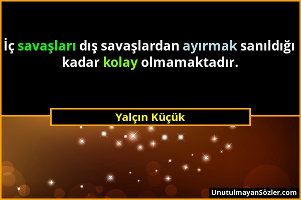 Yalçın Küçük - İç savaşları dış savaşlardan ayırmak sanıldığı kadar kolay olmamaktadır....