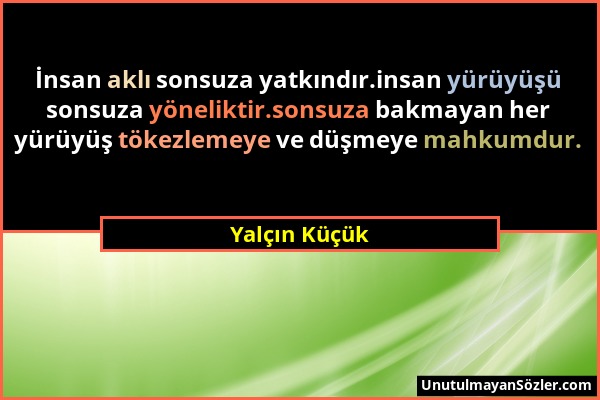 Yalçın Küçük - İnsan aklı sonsuza yatkındır.insan yürüyüşü sonsuza yöneliktir.sonsuza bakmayan her yürüyüş tökezlemeye ve düşmeye mahkumdur....