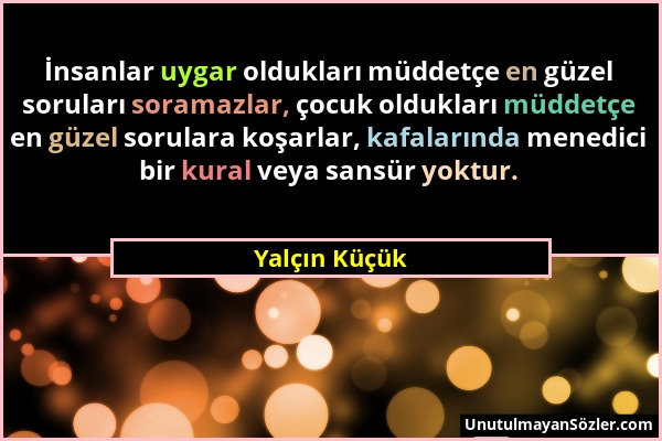 Yalçın Küçük - İnsanlar uygar oldukları müddetçe en güzel soruları soramazlar, çocuk oldukları müddetçe en güzel sorulara koşarlar, kafalarında menedi...