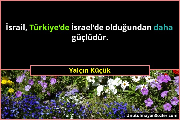 Yalçın Küçük - İsrail, Türkiye'de İsrael'de olduğundan daha güçlüdür....