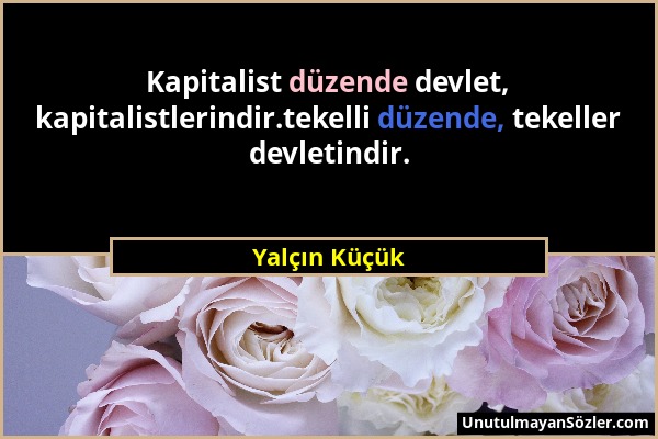 Yalçın Küçük - Kapitalist düzende devlet, kapitalistlerindir.tekelli düzende, tekeller devletindir....