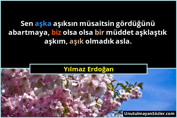 Yılmaz Erdoğan - Sen aşka aşıksın müsaitsin gördüğünü abartmaya, biz olsa olsa bir müddet aşklaştık aşkım, aşık olmadık asla....