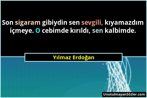 Yılmaz Erdoğan - Son sigaram gibiydin sen sevgili, kıyamazdım içmeye. O cebimde kırıldı, sen kalbimde....