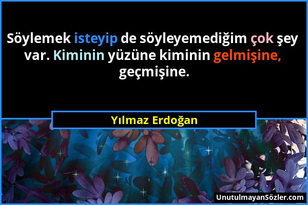 Yılmaz Erdoğan - Söylemek isteyip de söyleyemediğim çok şey var. Kiminin yüzüne kiminin gelmişine, geçmişine....