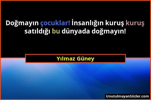 Yılmaz Güney - Doğmayın çocuklar! İnsanlığın kuruş kuruş satıldığı bu dünyada doğmayın!...