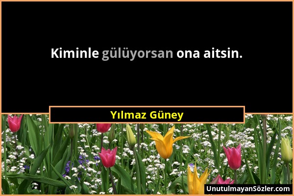 Yılmaz Güney - Kiminle gülüyorsan ona aitsin....