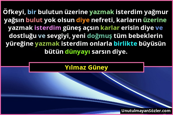 Yılmaz Güney - Öfkeyi, bir bulutun üzerine yazmak isterdim yağmur yağsın bulut yok olsun diye nefreti, karların üzerine yazmak isterdim güneş açsın ka...