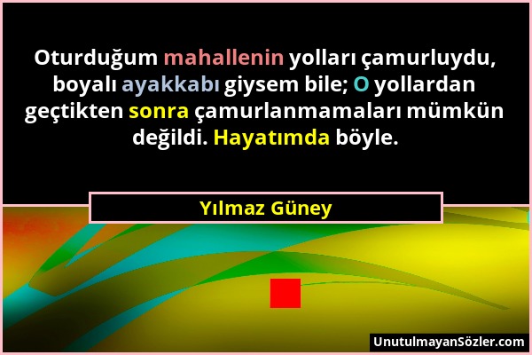 Yılmaz Güney - Oturduğum mahallenin yolları çamurluydu, boyalı ayakkabı giysem bile; O yollardan geçtikten sonra çamurlanmamaları mümkün değildi. Haya...