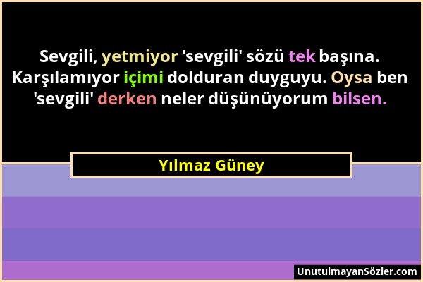 Yılmaz Güney - Sevgili, yetmiyor 'sevgili' sözü tek başına. Karşılamıyor içimi dolduran duyguyu. Oysa ben 'sevgili' derken neler düşünüyorum bilsen....