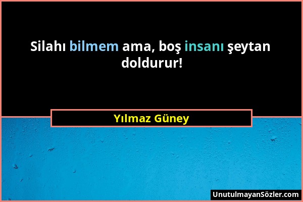 Yılmaz Güney - Silahı bilmem ama, boş insanı şeytan doldurur!...