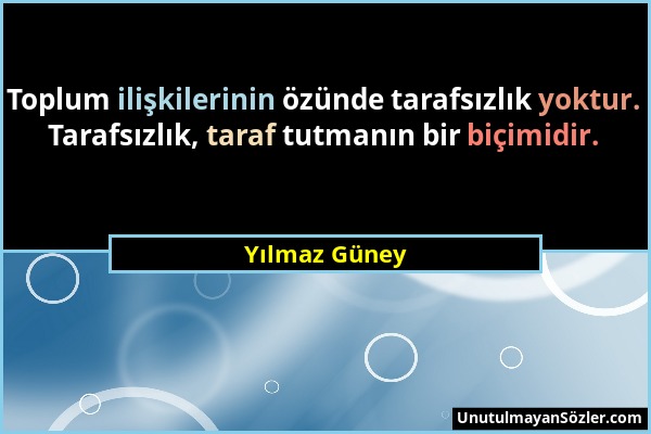 Yılmaz Güney - Toplum ilişkilerinin özünde tarafsızlık yoktur. Tarafsızlık, taraf tutmanın bir biçimidir....