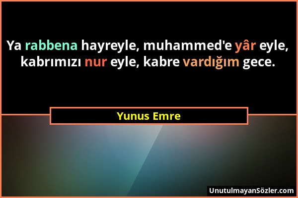 Yunus Emre - Ya rabbena hayreyle, muhammed'e yâr eyle, kabrımızı nur eyle, kabre vardığım gece....