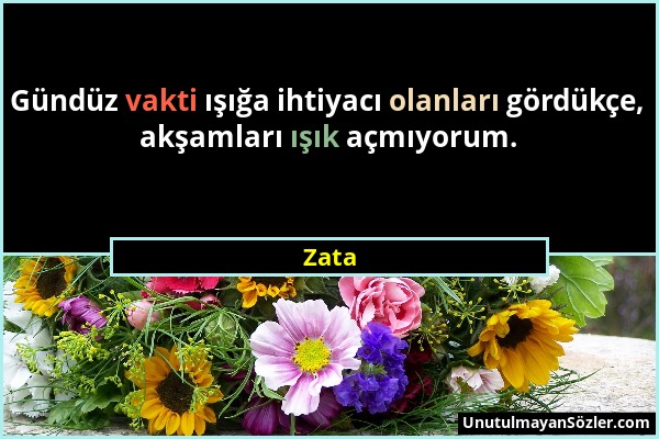 Zata - Gündüz vakti ışığa ihtiyacı olanları gördükçe, akşamları ışık açmıyorum....