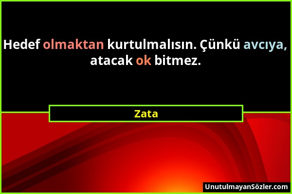 Zata - Hedef olmaktan kurtulmalısın. Çünkü avcıya, atacak ok bitmez....