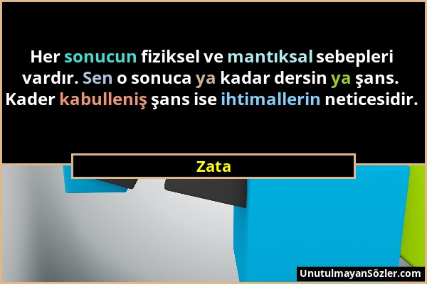 Zata - Her sonucun fiziksel ve mantıksal sebepleri vardır. Sen o sonuca ya kadar dersin ya şans. Kader kabulleniş şans ise ihtimallerin neticesidir....