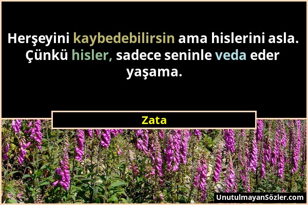 Zata - Herşeyini kaybedebilirsin ama hislerini asla. Çünkü hisler, sadece seninle veda eder yaşama....