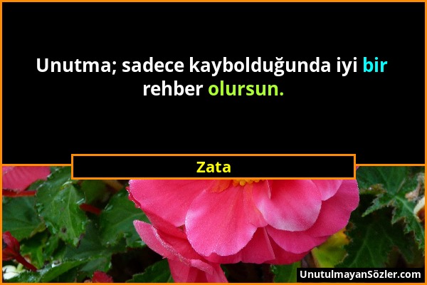 Zata - Unutma; sadece kaybolduğunda iyi bir rehber olursun....