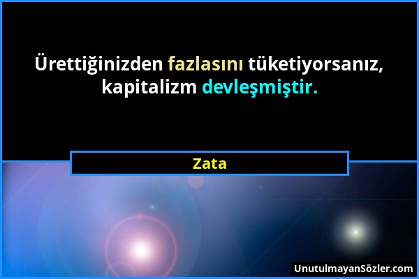 Zata - Ürettiğinizden fazlasını tüketiyorsanız, kapitalizm devleşmiştir....