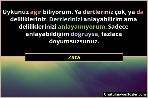 Zata - Uykunuz ağır biliyorum. Ya dertleriniz çok, ya da delilikleriniz. Dertlerinizi anlayabilirim ama deliliklerinizi anlayamıyorum. Sadece anlayabi...