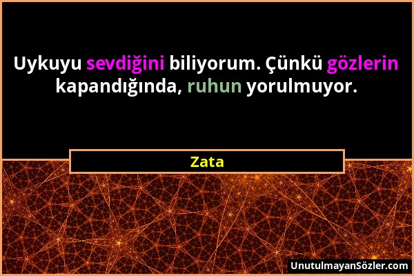 Zata - Uykuyu sevdiğini biliyorum. Çünkü gözlerin kapandığında, ruhun yorulmuyor....