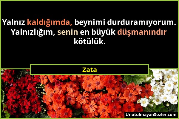 Zata - Yalnız kaldığımda, beynimi durduramıyorum. Yalnızlığım, senin en büyük düşmanındır kötülük....