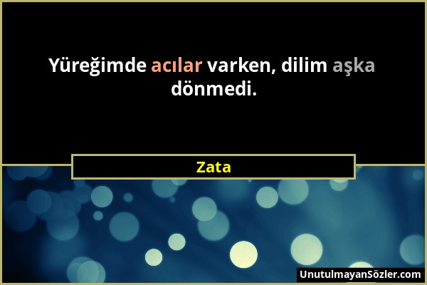 Zata - Yüreğimde acılar varken, dilim aşka dönmedi....