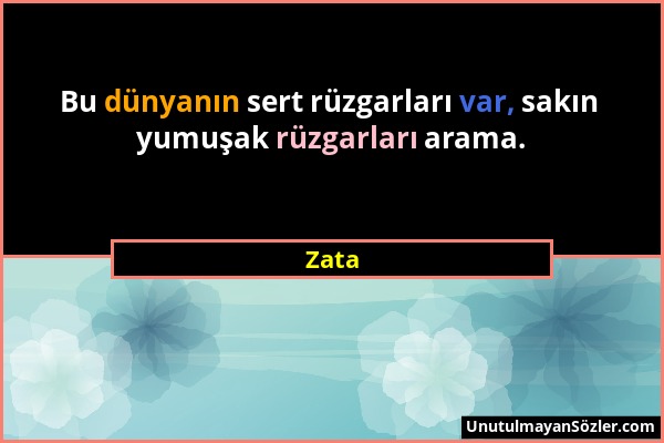 Zata - Bu dünyanın sert rüzgarları var, sakın yumuşak rüzgarları arama....