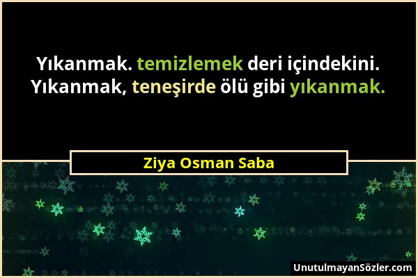 Ziya Osman Saba - Yıkanmak. temizlemek deri içindekini. Yıkanmak, teneşirde ölü gibi yıkanmak....